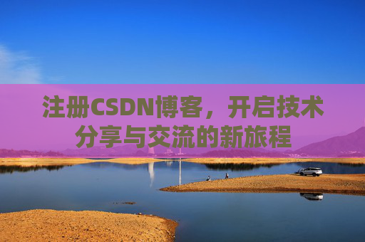 注册CSDN博客,开启技术分享与交流的新旅程